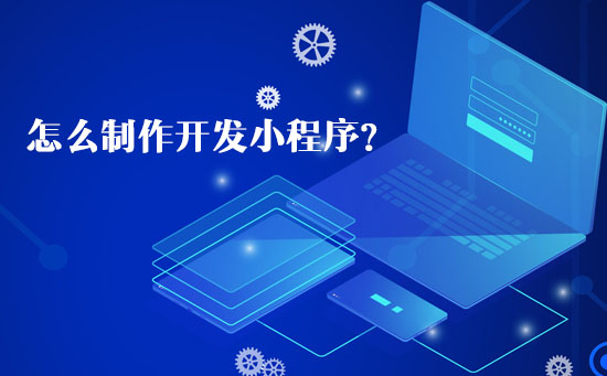 怎么制作開發(fā)小程序？