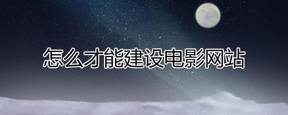 怎么才能建設(shè)電影網(wǎng)站？