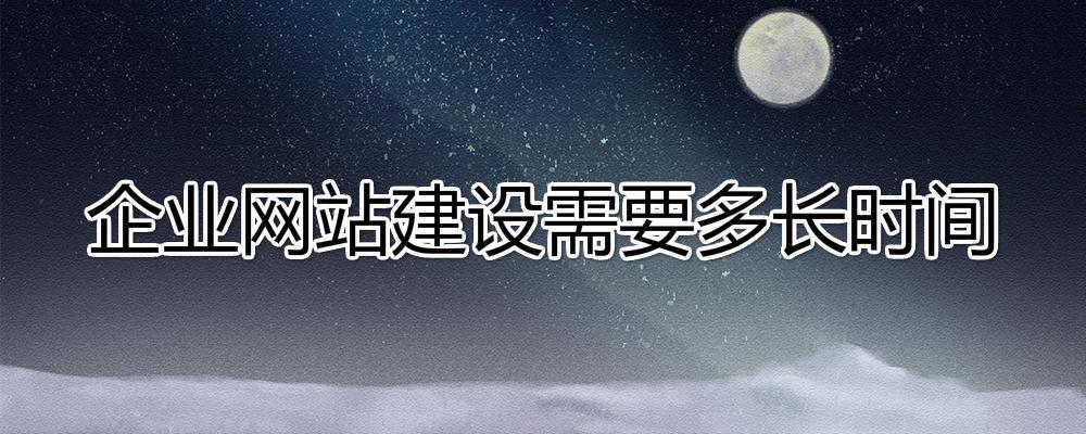 建設(shè)一個(gè)企業(yè)網(wǎng)站大約需要多長(zhǎng)時(shí)間？