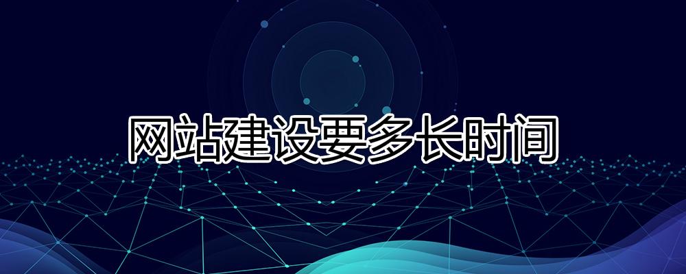 網(wǎng)站建設(shè)要多長(zhǎng)時(shí)間？