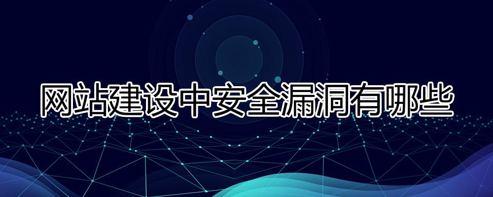 網(wǎng)站建設(shè)中安全漏洞有哪些？