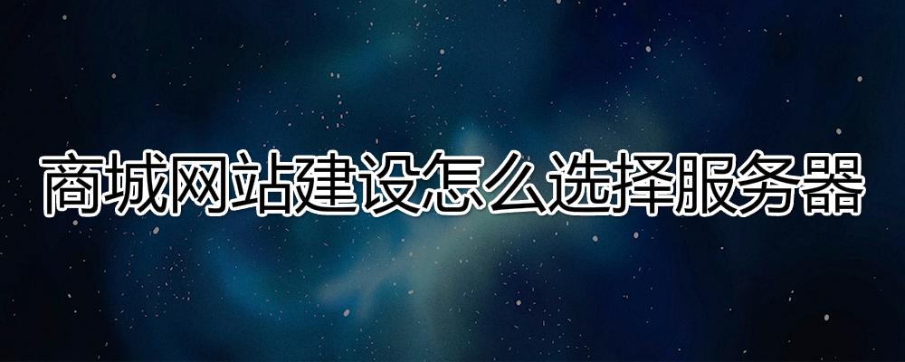 商城網(wǎng)站建設(shè)怎么選擇服務(wù)器？