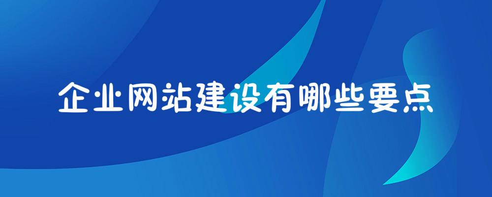 企業(yè)網(wǎng)站建設(shè)有哪些要點(diǎn)？