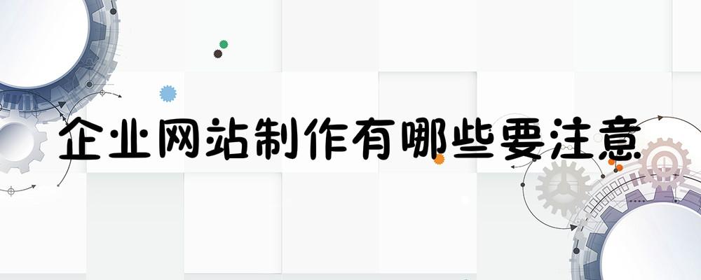 企業(yè)網(wǎng)站制作有哪些要注意？