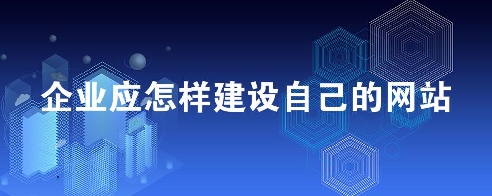 企業(yè)應怎樣建設自己的網(wǎng)站？
